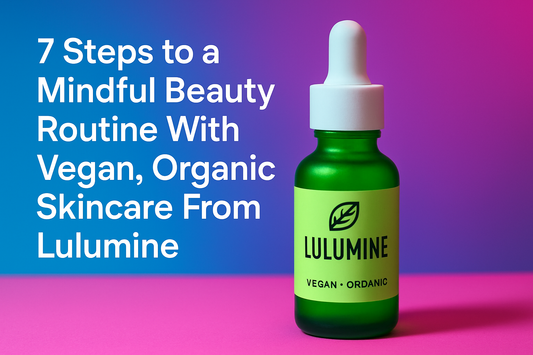 7 Steps to a Mindful Beauty Routine With Vegan, Organic Skincare From Lulumine