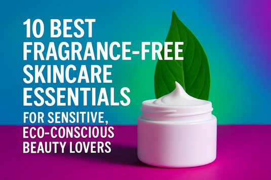 10 Best Fragrance-Free Skincare Essentials for Sensitive, Eco-Conscious Beauty Lovers