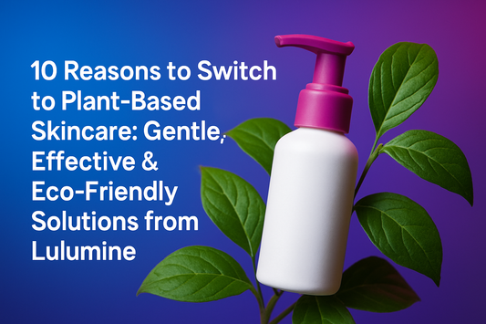10 Reasons to Switch to Plant-Based Skincare: Gentle, Effective & Eco-Friendly Solutions from Lulumine
