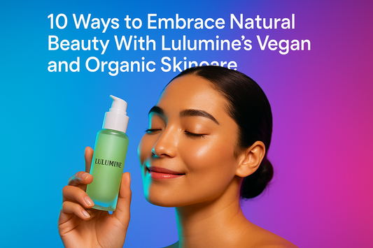 10 Ways to Embrace Natural Beauty With Lulumine’s Vegan and Organic Skincare