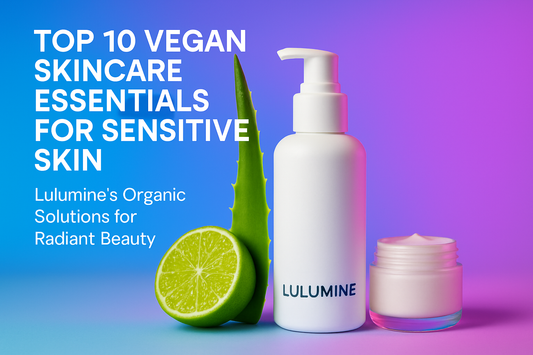 Top 10 Vegan Skincare Essentials for Sensitive Skin: Lulumine’s Organic Solutions for Radiant Beauty