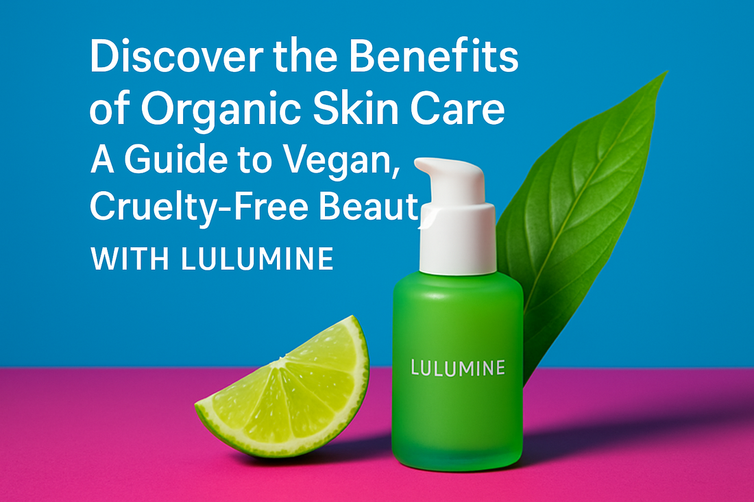 Discover the Benefits of Organic Skin Care: A Guide to Vegan, Cruelty-Free Beauty with Lulumine