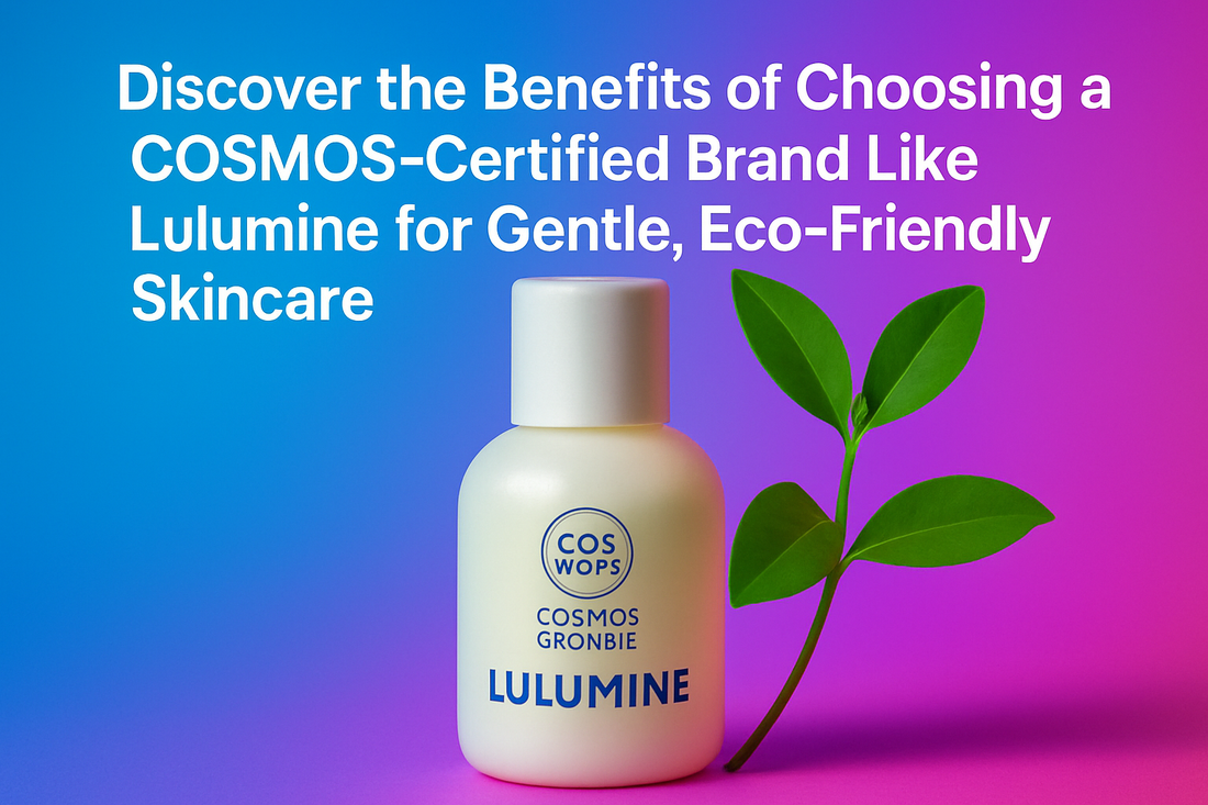 Discover the Benefits of Choosing a COSMOS-Certified Brand Like Lulumine for Gentle, Eco-Friendly Skincare