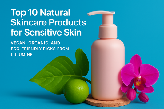 Top 10 Natural Skincare Products for Sensitive Skin: Vegan, Organic, and Eco-Friendly Picks from Lulumine