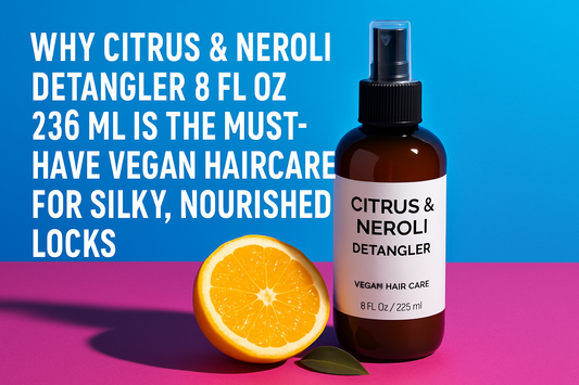 Why Citrus &amp; Neroli Detangler 8 fl oz 236 ml Is the Must-Have Vegan Haircare for Silky, Nourished Locks