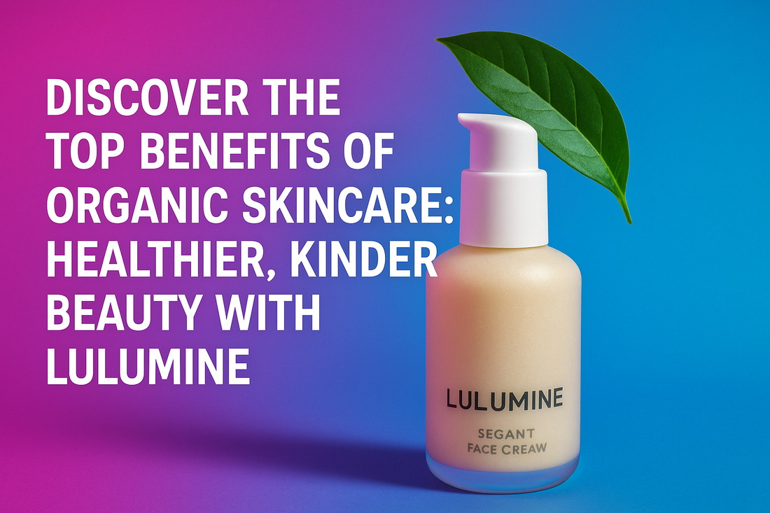 Discover the Top Benefits of Organic Skincare: Healthier, Kinder Beauty with Lulumine
