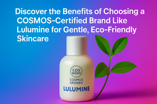 Discover the Benefits of Choosing a COSMOS-Certified Brand Like Lulumine for Gentle, Eco-Friendly Skincare